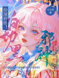 扮演病娇！白切黑邪神腰软易推倒